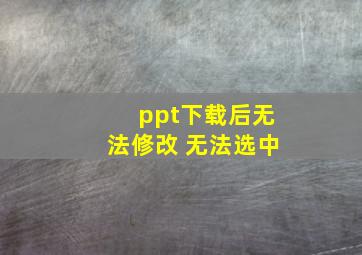 ppt下载后无法修改 无法选中